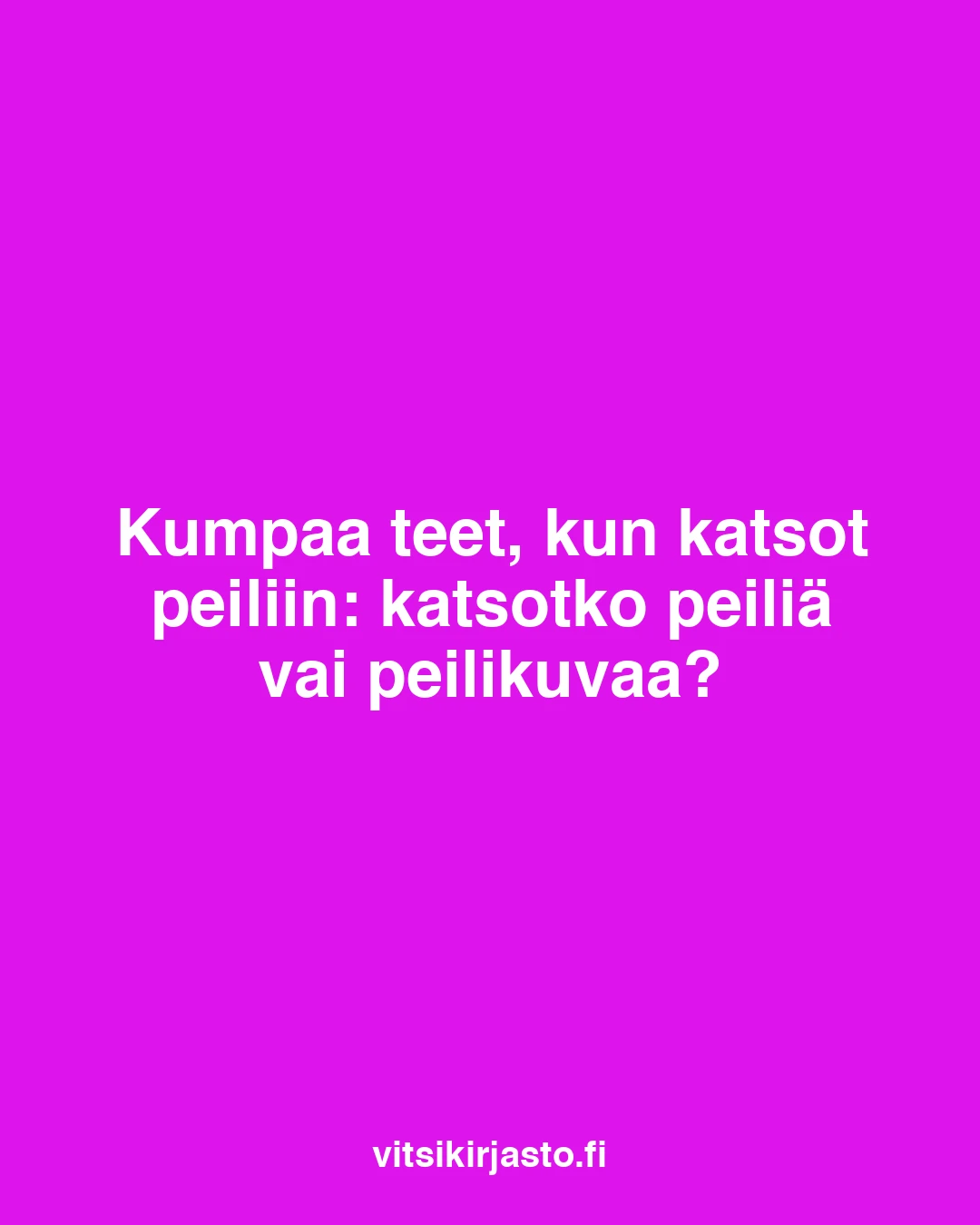 Kumpaa teet, kun katsot peiliin